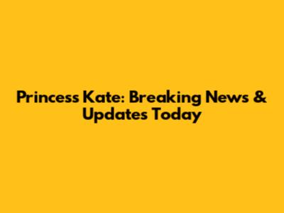 Princess Kate: Breaking News & Updates Today