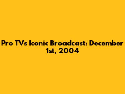 Pro TV's Iconic Broadcast: December 1st, 2004