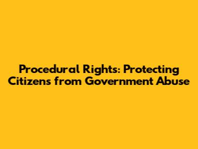 Procedural Rights: Protecting Citizens from Government Abuse