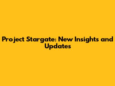 Project Stargate: New Insights and Updates
