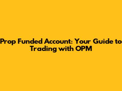Prop Funded Account: Your Guide to Trading with OPM