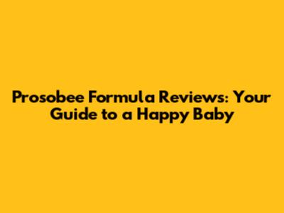 Prosobee Formula Reviews: Your Guide to a Happy Baby