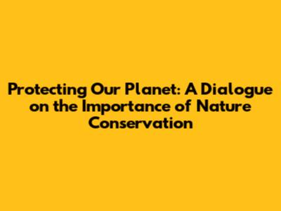 Protecting Our Planet: A Dialogue on the Importance of Nature Conservation