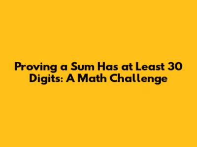 Proving a Sum Has at Least 30 Digits: A Math Challenge