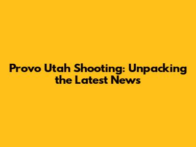 Provo Utah Shooting: Unpacking the Latest News