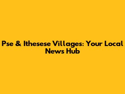 Pse & Ithesese Villages: Your Local News Hub