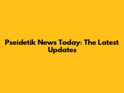 Pseidetik News Today: The Latest Updates