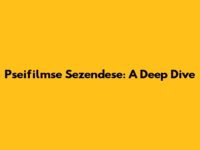 Pseifilmse Sezendese: A Deep Dive