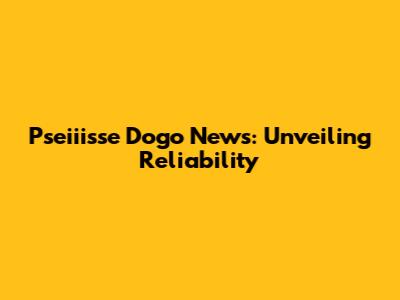 Pseiiisse Dogo News: Unveiling Reliability
