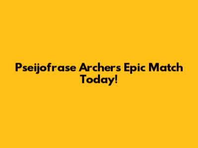 Pseijofrase Archer's Epic Match Today!
