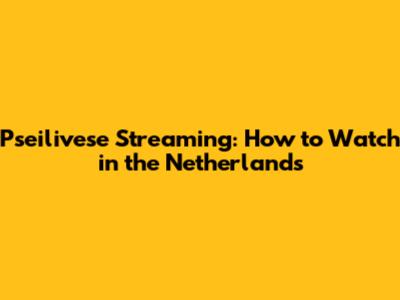 Pseilivese Streaming: How to Watch in the Netherlands