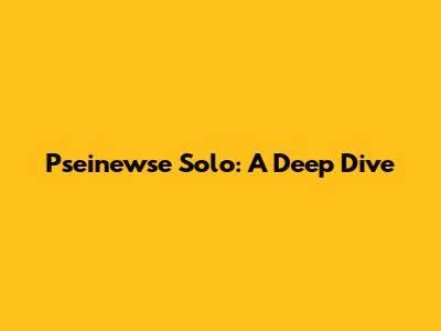 Pseinewse Solo: A Deep Dive
