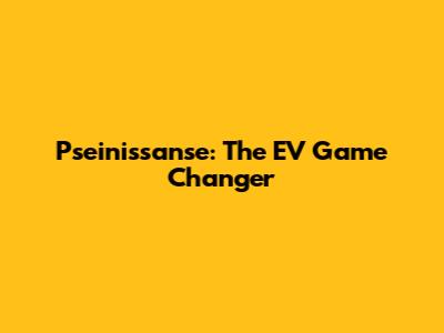 Pseinissanse: The EV Game Changer