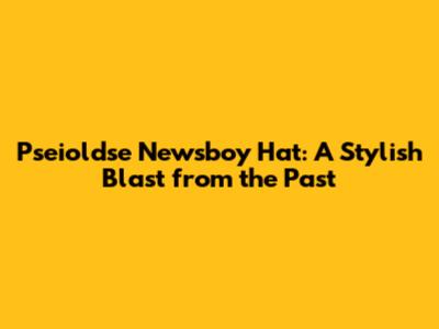 Pseioldse Newsboy Hat: A Stylish Blast from the Past