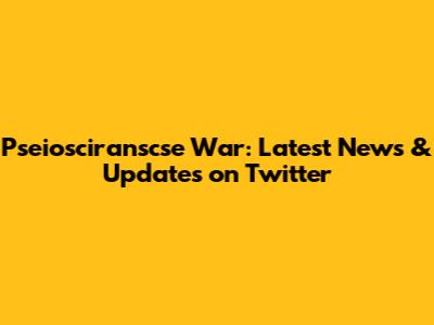 Pseiosciranscse War: Latest News & Updates on Twitter