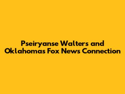 Pseiryanse Walters and Oklahoma's Fox News Connection