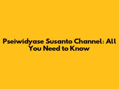 Pseiwidyase Susanto Channel: All You Need to Know