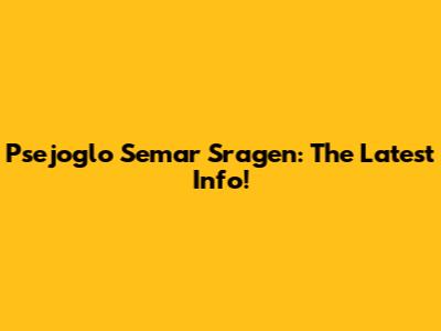 Psejoglo Semar Sragen: The Latest Info!