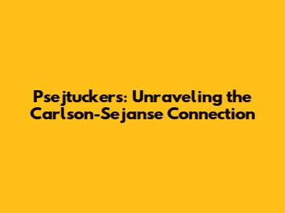 Psejtuckers: Unraveling the Carlson-Sejanse Connection