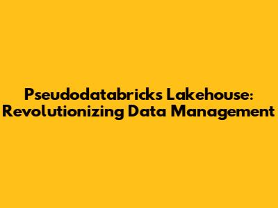 Pseudodatabricks Lakehouse: Revolutionizing Data Management
