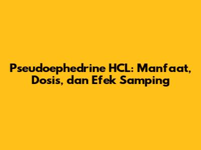 Pseudoephedrine HCL: Manfaat, Dosis, dan Efek Samping
