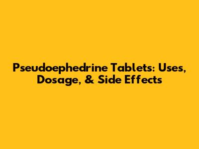 Pseudoephedrine Tablets: Uses, Dosage, & Side Effects