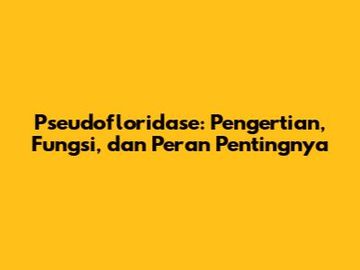 Pseudofloridase: Pengertian, Fungsi, dan Peran Pentingnya