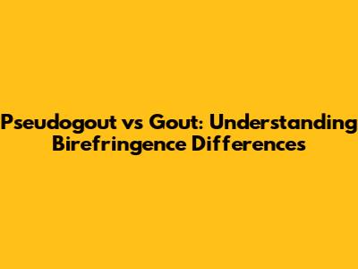 Pseudogout vs Gout: Understanding Birefringence Differences