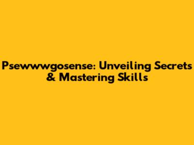 Psewwwgosense: Unveiling Secrets & Mastering Skills