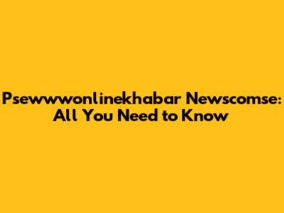 Psewwwonlinekhabar Newscomse: All You Need to Know