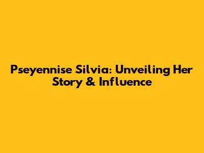 Pseyennise Silvia: Unveiling Her Story & Influence