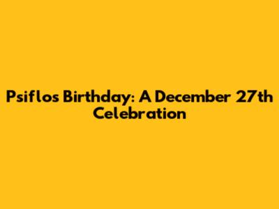 Psiflo's Birthday: A December 27th Celebration