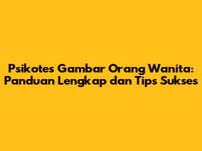 Psikotes Gambar Orang Wanita: Panduan Lengkap dan Tips Sukses