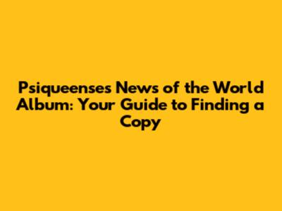 Psiqueense's News of the World Album: Your Guide to Finding a Copy