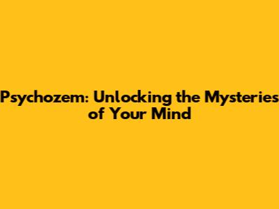 Psychozem: Unlocking the Mysteries of Your Mind