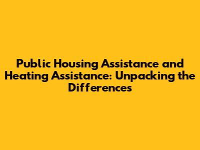 Public Housing Assistance and Heating Assistance: Unpacking the Differences