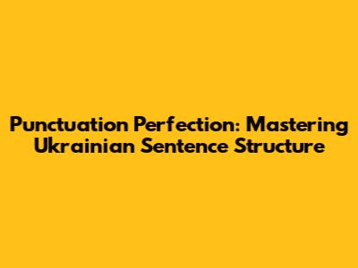 Punctuation Perfection: Mastering Ukrainian Sentence Structure