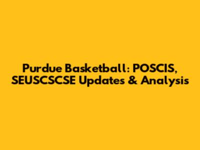 Purdue Basketball: POSCIS, SEUSCSCSE Updates & Analysis