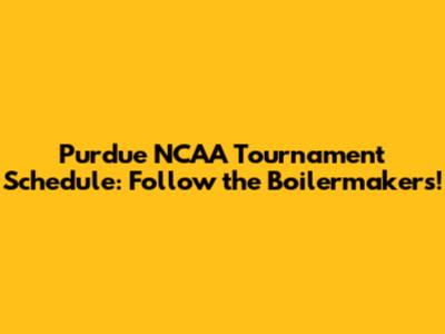 Purdue NCAA Tournament Schedule: Follow the Boilermakers!
