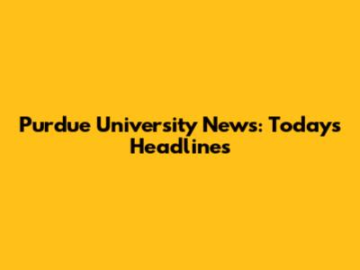 Purdue University News: Today's Headlines