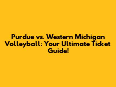 Purdue vs. Western Michigan Volleyball: Your Ultimate Ticket Guide!