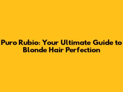 Puro Rubio: Your Ultimate Guide to Blonde Hair Perfection
