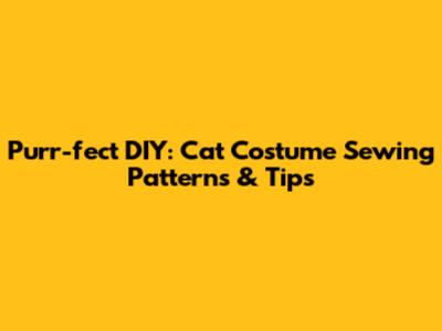 Purr-fect DIY: Cat Costume Sewing Patterns & Tips