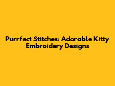 Purrfect Stitches: Adorable Kitty Embroidery Designs
