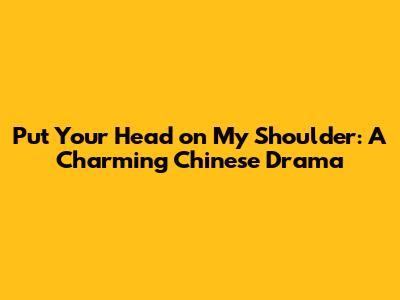 Put Your Head on My Shoulder: A Charming Chinese Drama