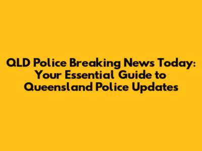 QLD Police Breaking News Today: Your Essential Guide to Queensland Police Updates