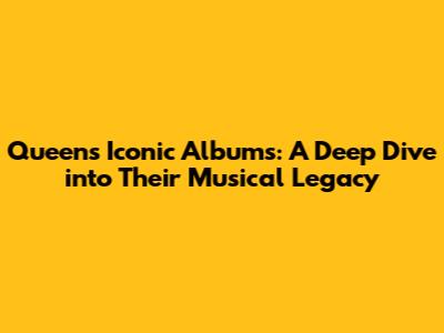 Queen's Iconic Albums: A Deep Dive into Their Musical Legacy