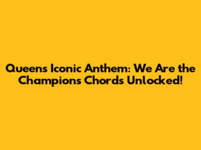Queen's Iconic Anthem: 'We Are the Champions' Chords Unlocked!