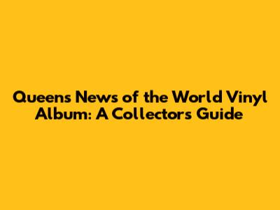 Queen's News of the World Vinyl Album: A Collector's Guide
