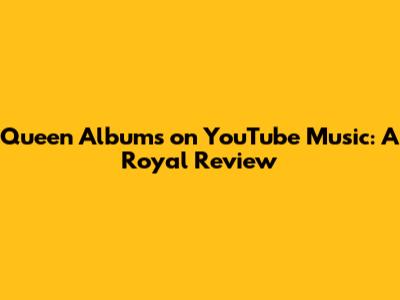 Queen Albums on YouTube Music: A Royal Review